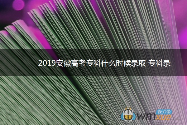 2019安徽高考专科什么时候录取 专科录取时间安排