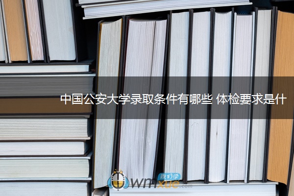 中国公安大学录取条件有哪些 体检要求是什么