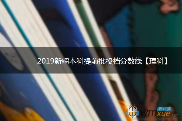 2019新疆本科提前批投档分数线【理科】