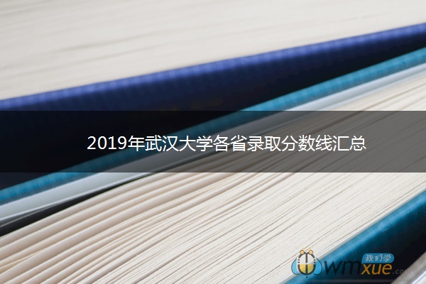 2019年武汉大学各省录取分数线汇总