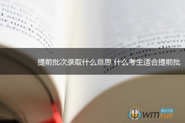 提前批次录取什么意思 什么考生适合提前批