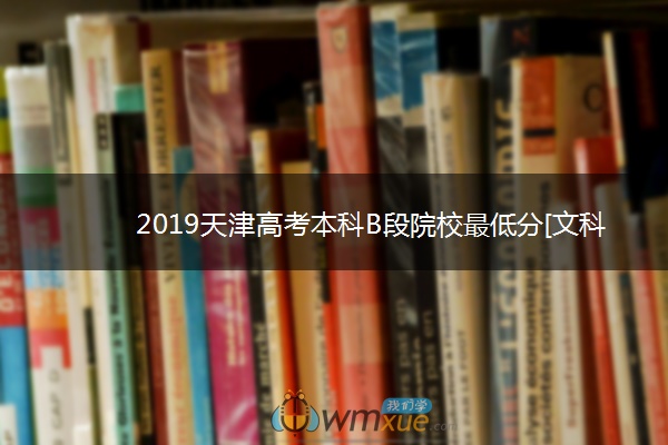 2019天津高考本科B段院校最低分[文科 理科]