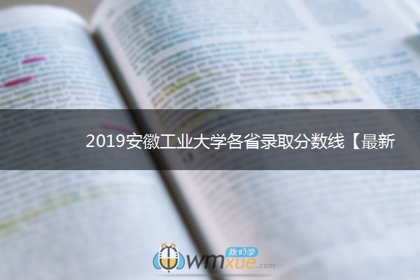 2019安徽工业大学各省录取分数线【最新】