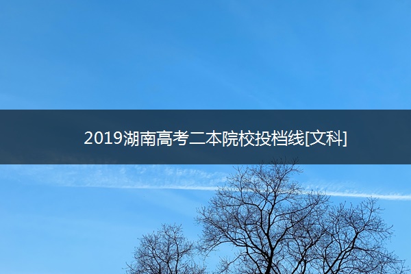 2019湖南高考二本院校投档线[文科]