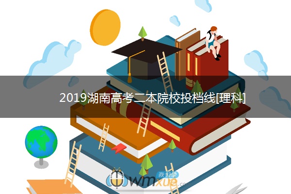 2019湖南高考二本院校投档线[理科]