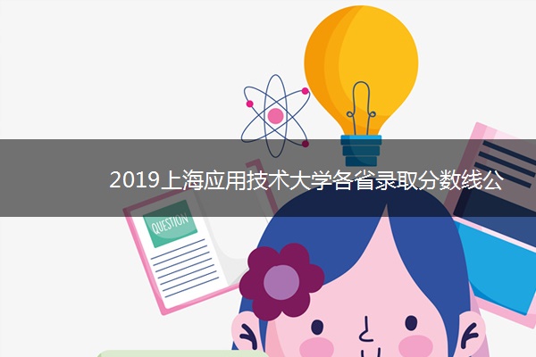 2019上海应用技术大学各省录取分数线公布