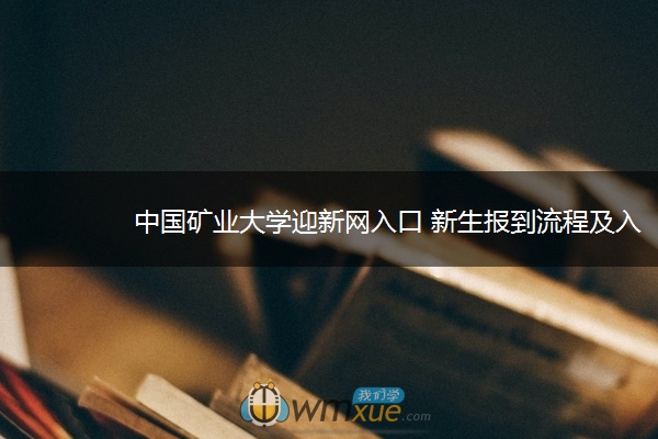 中国矿业大学迎新网入口 新生报到流程及入学须知