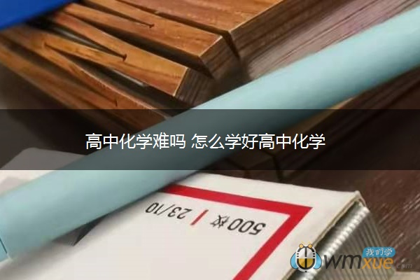 高中化学难吗 怎么学好高中化学