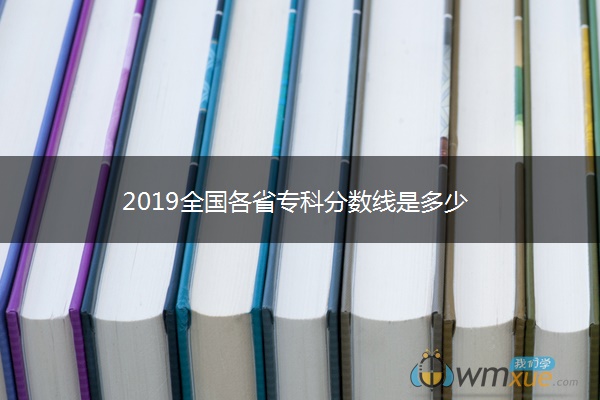 2019全国各省专科分数线是多少