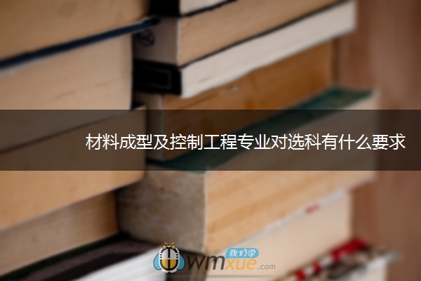 材料成型及控制工程专业对选科有什么要求