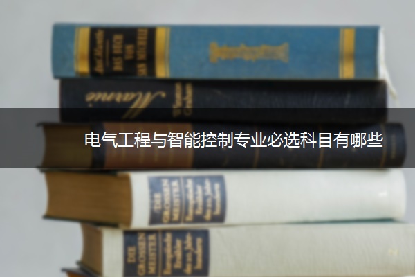 电气工程与智能控制专业必选科目有哪些