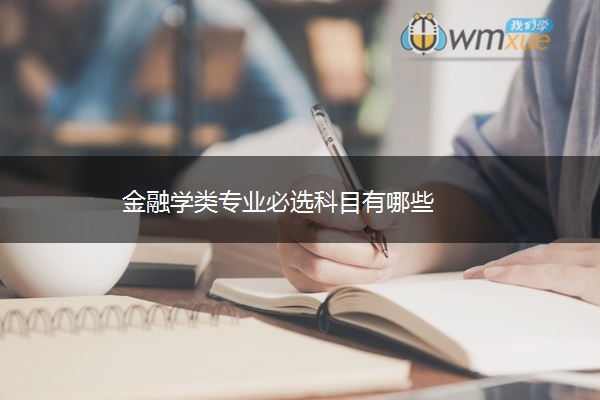 金融学类专业必选科目有哪些