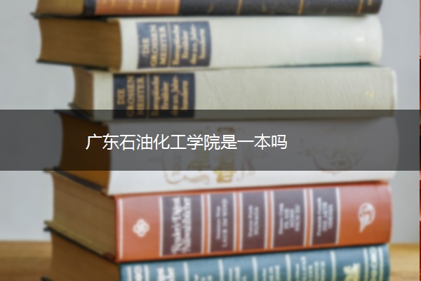 广东石油化工学院是一本吗