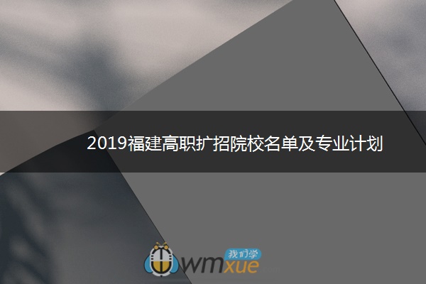 2019福建高职扩招院校名单及专业计划