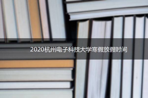 2020杭州电子科技大学寒假放假时间