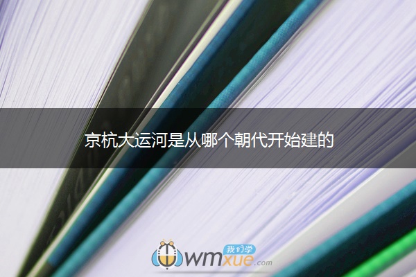 京杭大运河是从哪个朝代开始建的