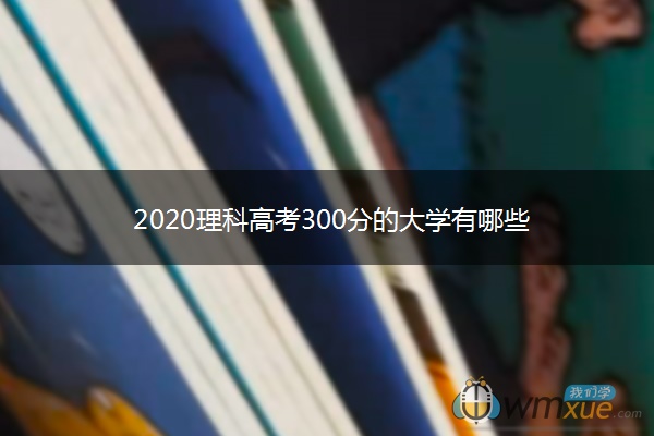 2020理科高考300分的大学有哪些