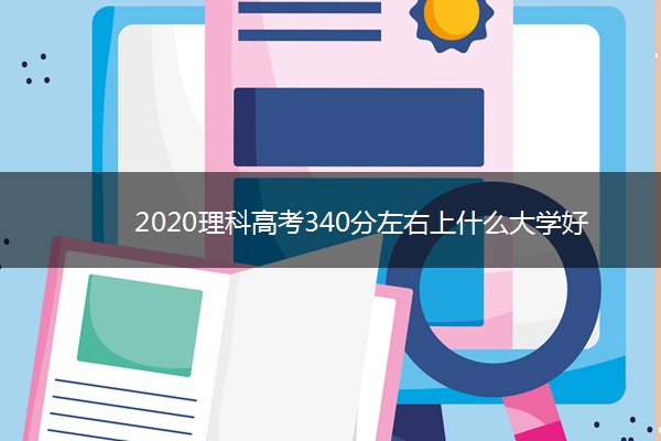 2020理科高考340分左右上什么大学好