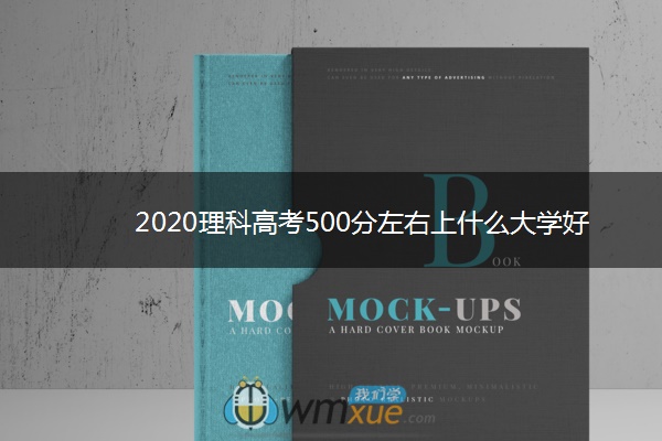 2020理科高考500分左右上什么大学好