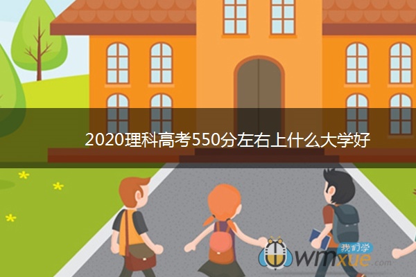 2020理科高考550分左右上什么大学好