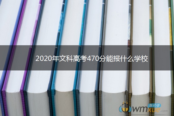 2020年文科高考470分能报什么学校