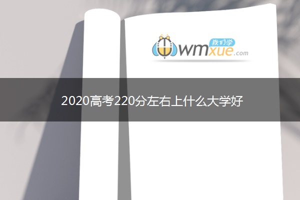 2020高考220分左右上什么大学好