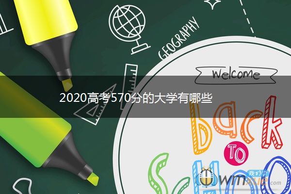 2020高考570分的大学有哪些