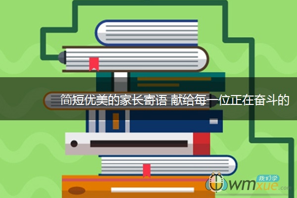 简短优美的家长寄语 献给每一位正在奋斗的考生