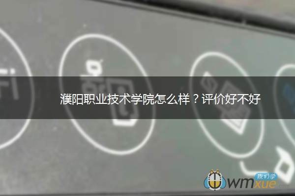 濮阳职业技术学院怎么样？评价好不好