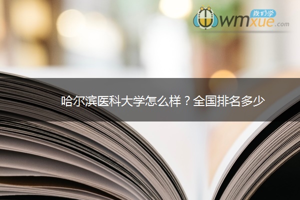 哈尔滨医科大学怎么样？全国排名多少