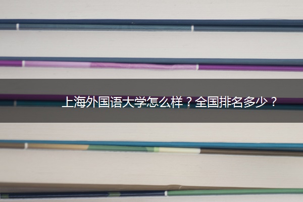 上海外国语大学怎么样？全国排名多少？