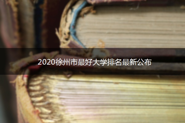 2020徐州市最好大学排名最新公布