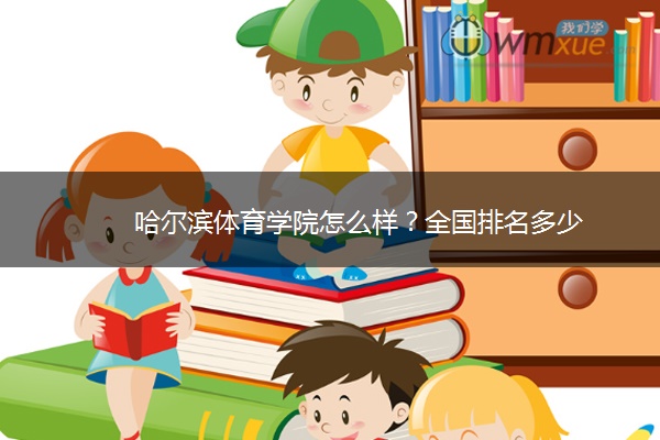 哈尔滨体育学院怎么样？全国排名多少