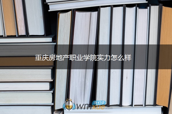 重庆房地产职业学院实力怎么样 ​