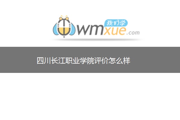 四川长江职业学院评价怎么样