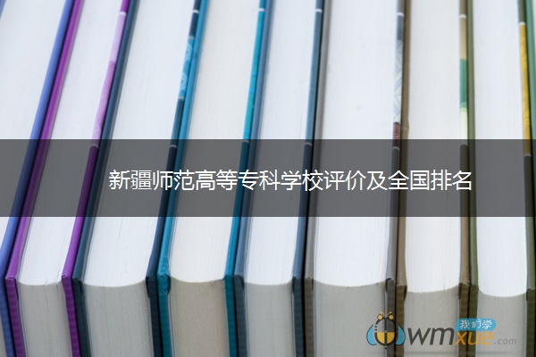 新疆师范高等专科学校评价及全国排名 ​