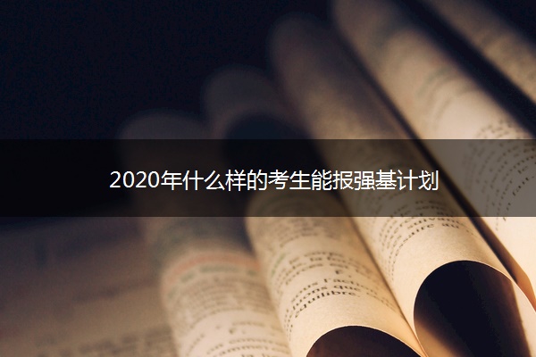 2020年什么样的考生能报强基计划