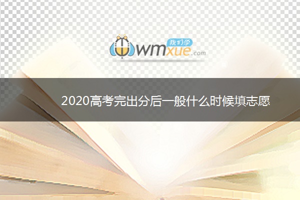 2020高考完出分后一般什么时候填志愿