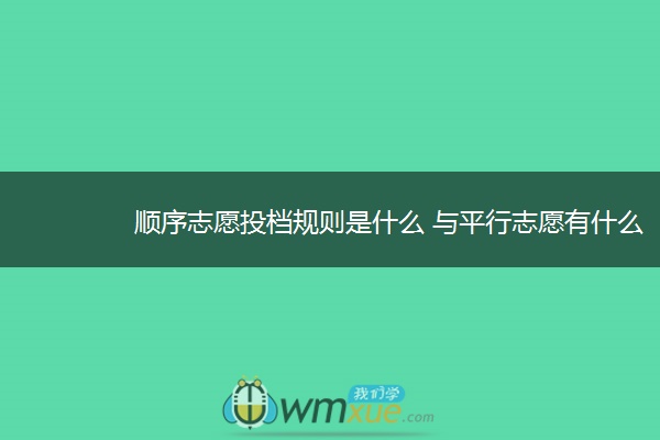 顺序志愿投档规则是什么 与平行志愿有什么差别