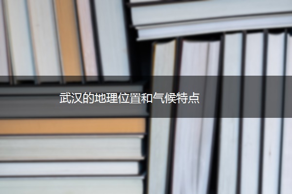 武汉的地理位置和气候特点