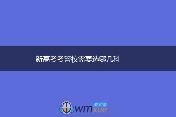 新高考考警校需要选哪几科