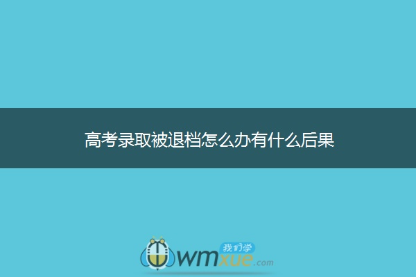 高考录取被退档怎么办有什么后果