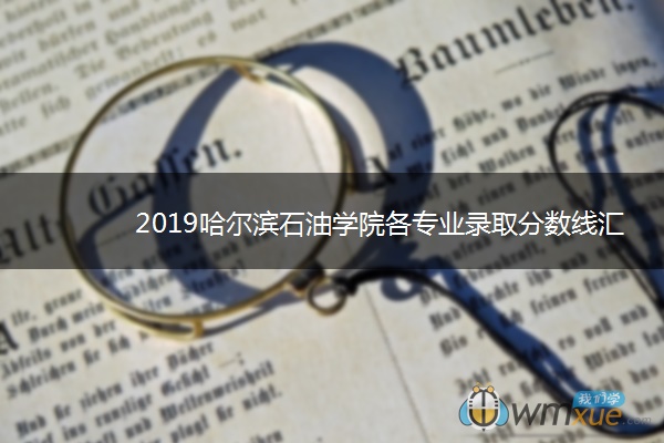 2019哈尔滨石油学院各专业录取分数线汇总