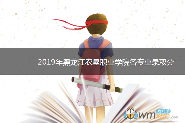 2019年黑龙江农垦职业学院各专业录取分数线