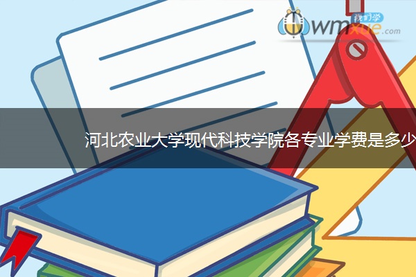 河北农业大学现代科技学院各专业学费是多少