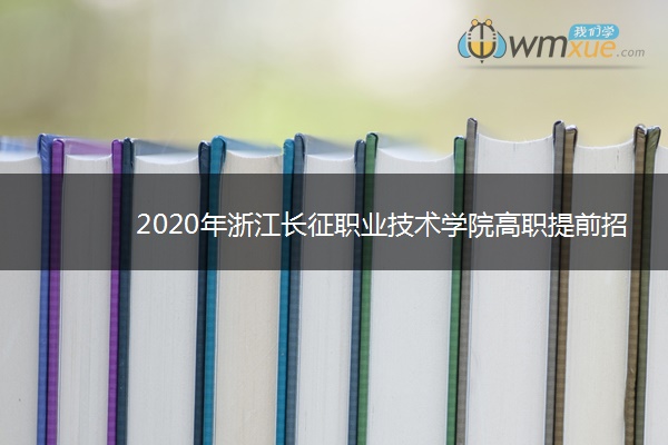 2020年浙江长征职业技术学院高职提前招生章程