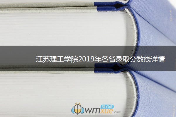 江苏理工学院2019年各省录取分数线详情