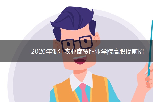 2020年浙江农业商贸职业学院高职提前招生章程