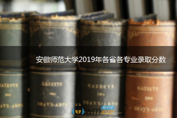 安徽师范大学2019年各省各专业录取分数线