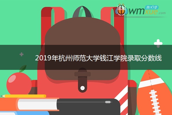 2019年杭州师范大学钱江学院录取分数线是多少